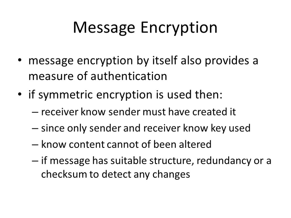 Message Encryption message encryption by itself also provides a measure of authentication if symmetric